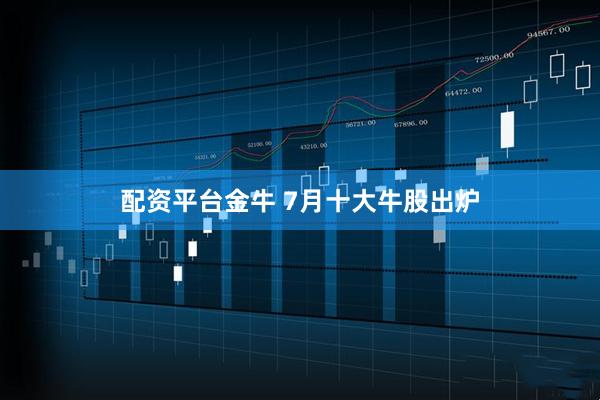 配资平台金牛 7月十大牛股出炉