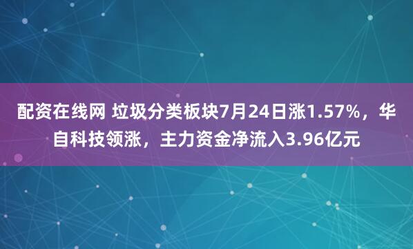 配资在线网 垃圾分类板块7月24日涨1.57%，华自科技领涨，主力资金净流入3.96亿元