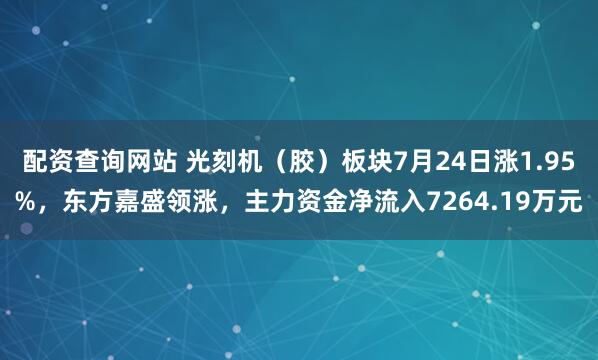 配资查询网站 光刻机（胶）板块7月24日涨1.95%，东方嘉盛领涨，主力资金净流入7264.19万元
