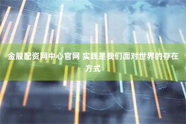 金股配资网中心官网 实践是我们面对世界的存在方式