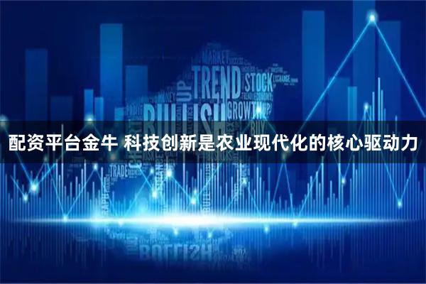 配资平台金牛 科技创新是农业现代化的核心驱动力